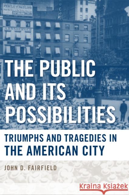 The Public and Its Possibilities: Triumphs and Tragedies in the American City John D. Fairfield 9781439902103 Temple University Press