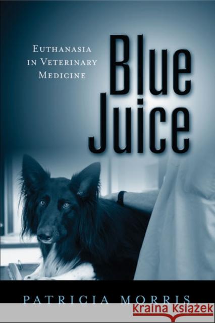 Blue Juice: Euthanasia in Veterinary Medicine Patricia Morris 9781439907054 Temple University Press
