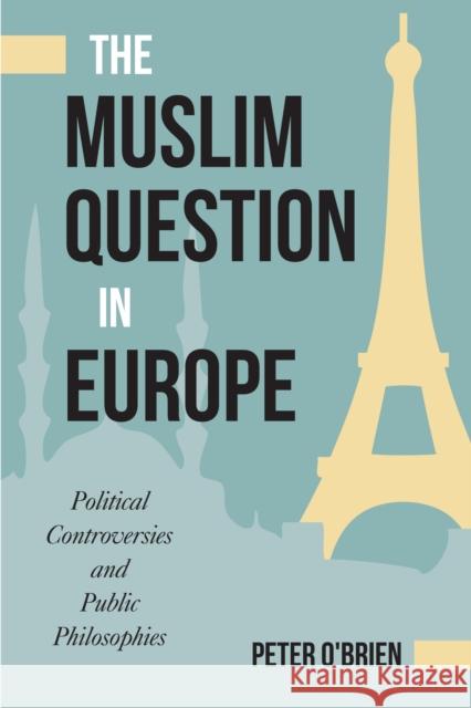 The Muslim Question in Europe: Political Controversies and Public Philosophies Peter O'Brien 9781439912775 Temple University Press