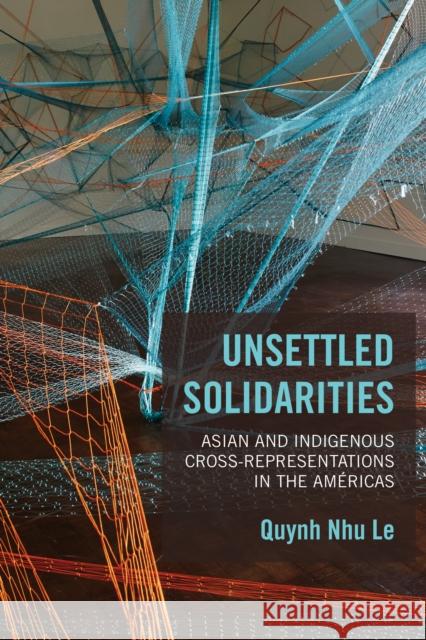 Unsettled Solidarities: Asian and Indigenous Cross-Representations in the Américas Le, Quynh Nhu 9781439916261 Temple University Press,U.S.