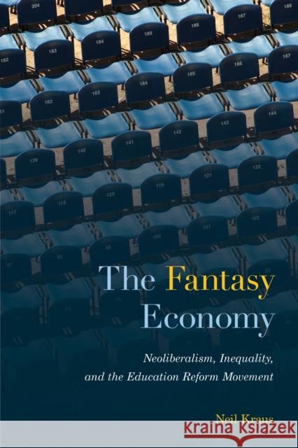 The Fantasy Economy: Neoliberalism, Inequality, and the Education Reform Movement Neil Kraus 9781439923702 Temple University Press,U.S.