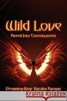 Wild Love: Kissed Into Consciousness Kanaan, Dreaming-Bear Baraka 9781440100895 iUniverse.com