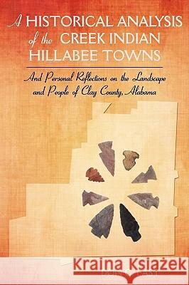 A Historical Analysis of The Creek Indian Hillabee Towns: And Personal Reflections on The Landscape and People of Clay County, Alabama East, Don C. 9781440101540 GLOBAL AUTHORS PUBLISHERS