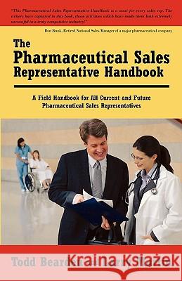 The Pharmaceutical Sales Representative Handbook: A Field Handbook for All Current and Future Pharmaceutical Sales Representatives Todd Bearden and Larry Martin 9781440109454 GLOBAL AUTHORS PUBLISHERS