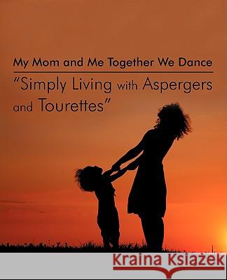 My Mom and Me Together We Dance Simply Living with Aspergers and Tourettes: My Son and I the Dances We Do Faehn-Sheehan, Emily 9781440115196 iUniverse.com