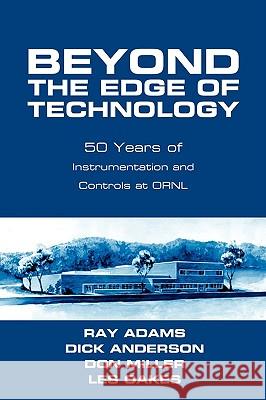 Beyond The Edge Of Technology: 50 Years Of Instrumentation and Controls at ORNL Adams, Ray 9781440126680 iUniverse.com