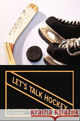 Let's Talk Hockey: 50 Wonderful Debates Schlenker, Phil 9781440127014 iUniverse.com