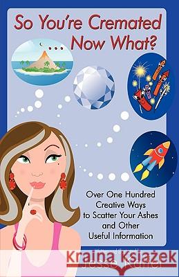 So You're Cremated ... Now What?: Over One Hundred Creative Ways to Scatter Your Ashes and Other Useful Information Kalfel, Jesse 9781440127755 iUniverse.com