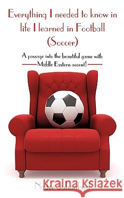 Everything I needed to know in life I learned in Football (Soccer): A passage into the beautiful game with Middle Eastern accent! Jahanfard, Nader 9781440132575 iUniverse.com
