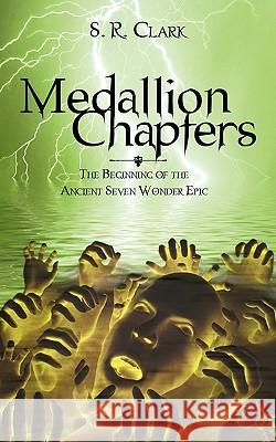 Medallion Chapters: The Beginning of the Ancient Seven Wonder Epic S. R. Clark, R. Clark 9781440145117 iUniverse