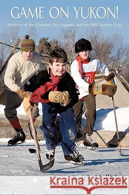 Game on Yukon!: Mystery of the Dawson City Nuggets and the 1905 Stanley Cup Halliday, Keith 9781440145483 iUniverse.com