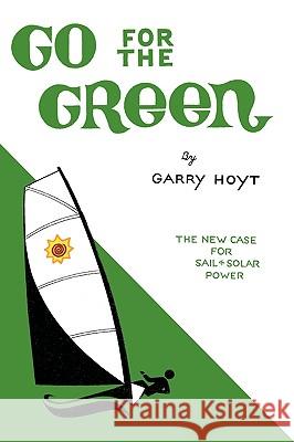 Go for the Green: The New Case for Sail and Solar Power Hoyt, Garry 9781440148118