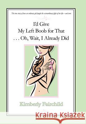 I'd Give My Left Boob for That ... Oh, Wait, I Already Did Kim Fairchild 9781440149788 GLOBAL AUTHORS PUBLISHERS