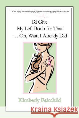 I'd Give My Left Boob for That ... Oh, Wait, I Already Did Kim Fairchild 9781440149795 GLOBAL AUTHORS PUBLISHERS