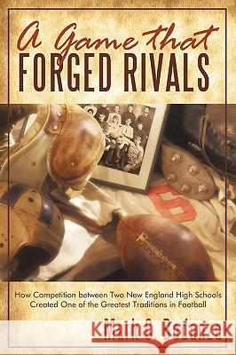A Game That Forged Rivals: How Competition Between Two New England High Schools Created One of the Greatest Traditions in Football Bodanza, Mark C. 9781440156489 iUniverse.com