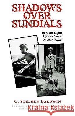 Shadows Over Sundials: Dark and Light: Life in a Large Outside World C. Stephen Baldwin, Stephen Baldwin 9781440157172 iUniverse
