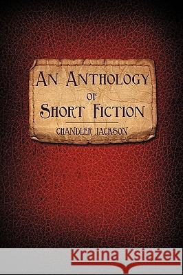 An Anthology of Short Fiction Chandler Jackson 9781440167638 iUniverse.com