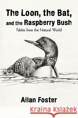 The Loon, the Bat, and the Raspberry Bush: Fables from the Natural World Allan Foster, Foster 9781440172618