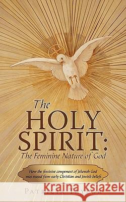 The Holy Spirit: The Feminine Nature of God: How the Feminine Component of Jehovah God Was Erased from Early Christian and Jewish Belie Patricia Taylor, Taylor 9781440174841