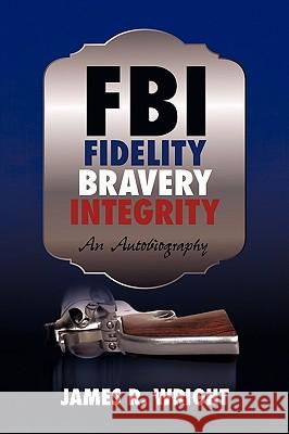 FBI: Fidelity, Bravery, Integrity: An Autobiography James Wright, Wright 9781440177606
