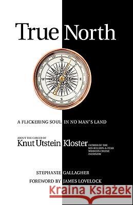 True North: A Flickering Soul in No Man's Land; Knut Utstein Kloster, Father of the $20-Billion-A-Year Modern Cruise Industry Gallagher, Stephanie 9781440179181 iUniverse.com