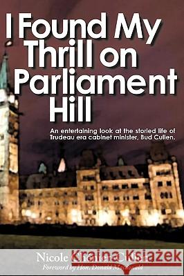 I Found My Thrill on Parliament Hill: Not Just Another Political Memoir. Welcome to the Life of Bud Cullen, Trudeau Era Cabinet Minister, Member of Pa Nicole Chnier-Cullen, Chnier-Cullen 9781440179402