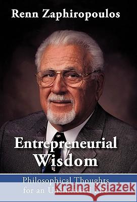 Entrepreneurial Wisdom: Philosophical Thoughts for an Uncluttered Life Zaphiropoulos, Renn 9781440182990 iUniverse.com