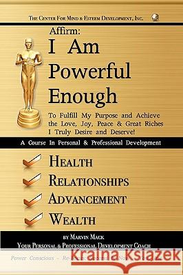 Affirm: I Am Powerful Enough: To Fulfill My Purpose and Achieve the Love, Joy, Peace & Great Riches I Truly Desire and Deserve Marvin Mack, Mack 9781440199905