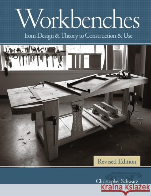 Workbenches Revised Edition: From Design & Theory to Construction & Use Christopher Schwarz 9781440343124 F&W Media International