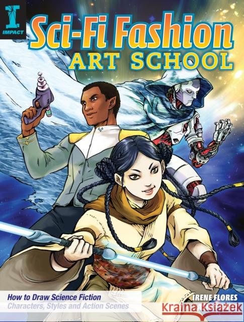 Sci-Fi Fashion Art School: How to Draw Science Fiction Characters, Styles and Action Scenes Irene Flores Ashly Raiti 9781440349027 Impact