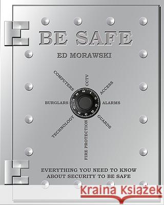 Be Safe: Everything You Need to Know about Security Ed Morawski 9781440410420 Createspace