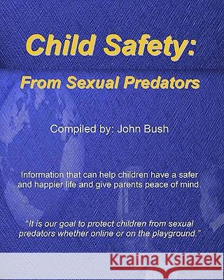 Child Safety: From Sexual Predators: It Is Our Goal To Protect Children From Sexual Predators Whether Online Or On The Playground. Bush, John 9781440431777