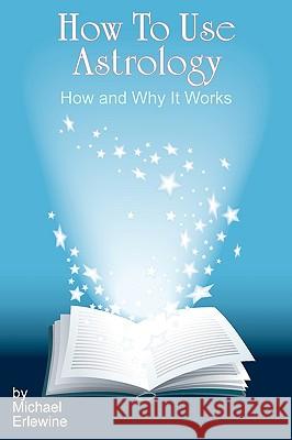 How To Use Astrology: How And Why It Works Erlewine, Michael 9781440437960