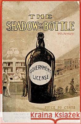 The Shadow Of The Bottle 1915 Reprint: Published In The Interest Of Nation-Wide Prohibition Of The Liquor Traffic Brown, Ross 9781440451973 Createspace