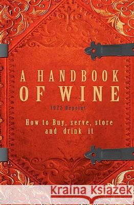 A Handbook Of Wine 1922 Reprint: How To Buy, Serve, Store And Drink It Brown, Ross 9781440477133 Createspace