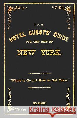 The Hotel Guests' Guide For The City Of New York - 1871 Reprint: Where To Go And How To Get There Brown, Ross 9781440488573 Createspace