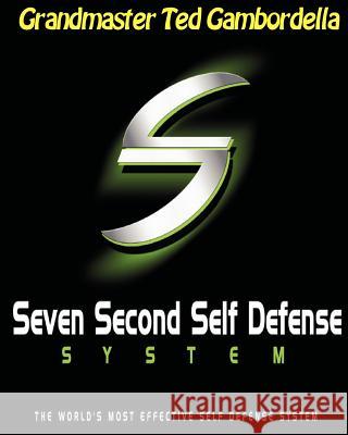 Seven Second Self Defense System: The World's Most Effective Self Defense Program Grandmaster Ted Gambordella 9781440493003