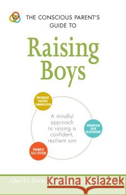 The Conscious Parent's Guide to Raising Boys: A Mindful Approach to Raising a Confident, Resilient Son * Promote Self-Esteem * Encourage Positive Comm Cheryl L. Erwin Jennifer Costa 9781440599941