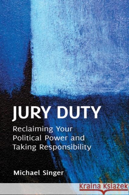 Jury Duty: Reclaiming Your Political Power and Taking Responsibility Singer, Michael 9781440802690 Praeger