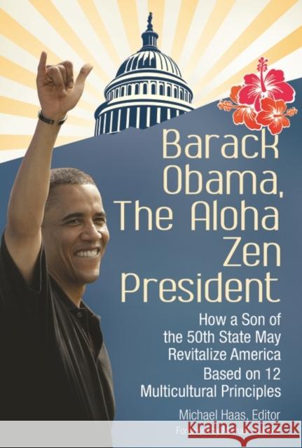 Barack Obama, The Aloha Zen President: How a Son of the 50th State May Revitalize America Based on 12 Multicultural Principles Haas, Michael 9781440835865 Praeger