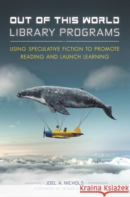 Out of This World Library Programs: Using Speculative Fiction to Promote Reading and Launch Learning Joel A. Nichols 9781440852862 Libraries Unlimited