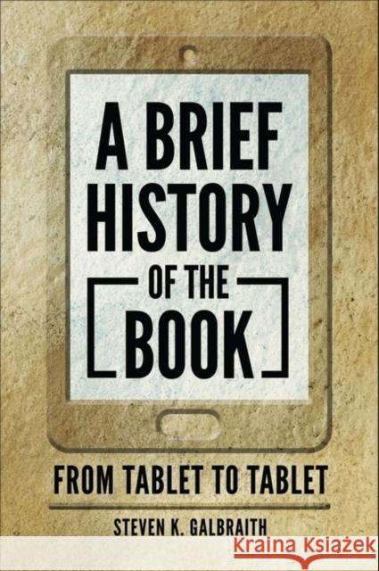 A Brief History of the Book: From Tablet to Tablet Steven K. Galbraith 9781440869396 Libraries Unlimited