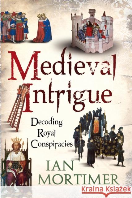 Medieval Intrigue: Decoding Royal Conspiracies Mortimer, Ian 9781441102690 0