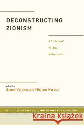 Deconstructing Zionism: A Critique of Political Metaphysics Gianni Vattimo Santiago Zabala Michael Marder 9781441105943 Bloomsbury Academic