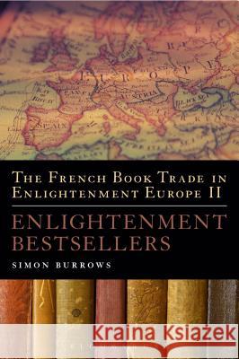The French Book Trade in Enlightenment Europe II: Enlightenment Bestsellers Simon Burrows 9781441126016
