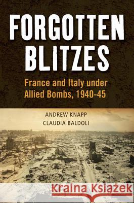 Forgotten Blitzes : France and Italy Under Allied Bombs, 1940-1945 Andrew Knapp 9781441131096