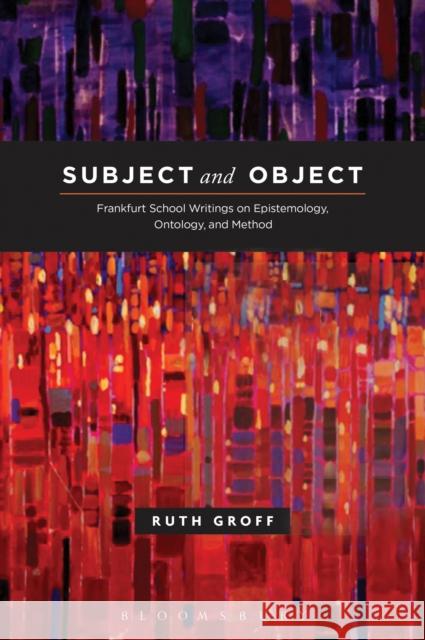 Subject and Object: Frankfurt School Writings on Epistemology, Ontology, and Method Groff, Ruth 9781441137289