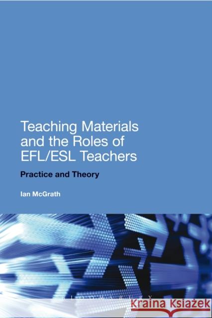 Teaching Materials and the Roles of EFL/ESL Teachers : Practice and Theory Ian McGrath 9781441143693 BLOOMSBURY ACADEMIC