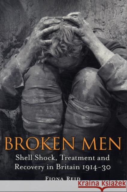 Broken Men: Shell Shock, Treatment and Recovery in Britain 1914-30 Reid, Fiona 9781441148858