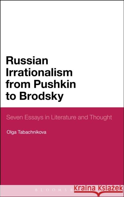 Russian Irrationalism from Pushkin to Brodsky: Seven Essays in Literature and Thought Tabachnikova, Olga 9781441171207 Bloomsbury Academic